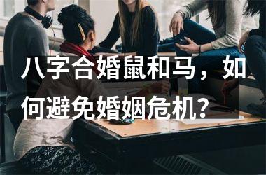 <h3>八字合婚鼠和马，如何避免婚姻危机？