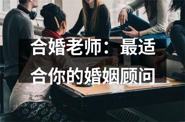 <h3>合婚老师：适合你的婚姻顾问