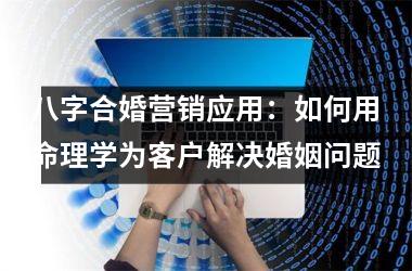 <h3>八字合婚营销应用：如何用命理学为客户解决婚姻问题