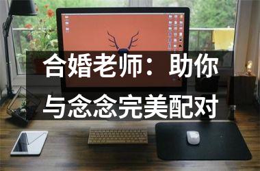 合婚老师：助你与念念完美配对