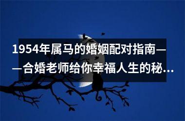 <h3>1954年属马的婚姻配对指南——合婚老师给你幸福人生的秘诀