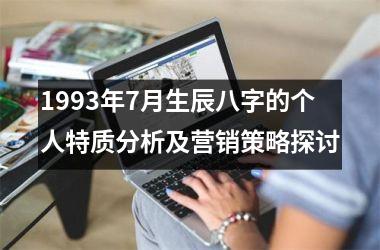 <h3>1993年7月生辰八字的个人特质分析及营销策略探讨