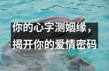 <h3>你的心字测姻缘，揭开你的爱情密码
