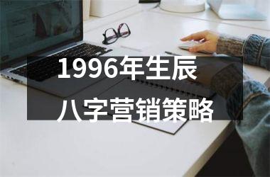 <h3>1996年生辰八字营销策略