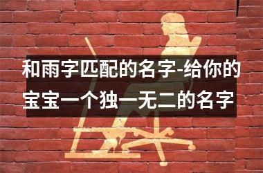 <h3>和雨字匹配的名字-给你的宝宝一个独一无二的名字