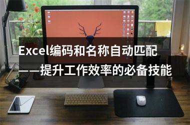 <h3>Excel编码和名称自动匹配——提升工作效率的必备技能