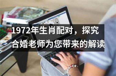 <h3>1972年生肖配对，探究合婚老师为您带来的解读