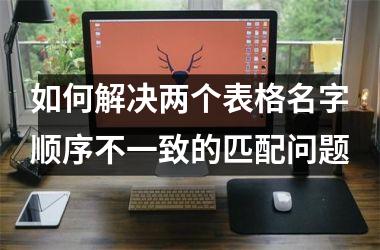 <h3>如何解决两个表格名字顺序不一致的匹配问题