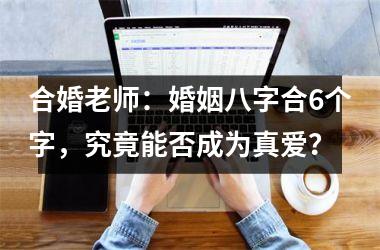 <h3>合婚老师：婚姻八字合6个字，究竟能否成为真爱？