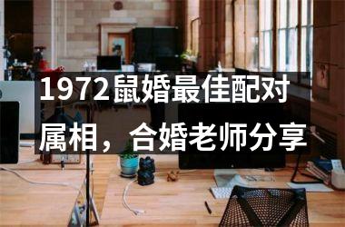 <h3>1972鼠婚佳配对属相，合婚老师分享