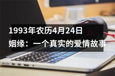 <h3>1993年农历4月24日姻缘：一个真实的爱情故事