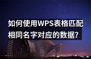 <h3>如何使用WPS表格匹配相同名字对应的数据？