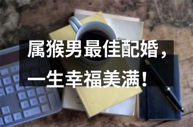属猴男佳配婚，一生幸福美满！