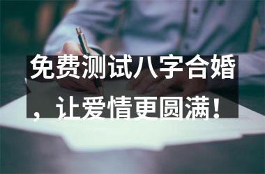 免费测试八字合婚，让爱情更圆满！