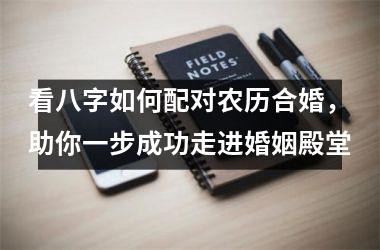 <h3>看八字如何配对农历合婚，助你一步成功走进婚姻殿堂