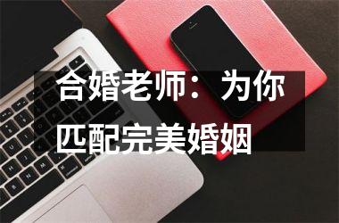 合婚老师：为你匹配完美婚姻