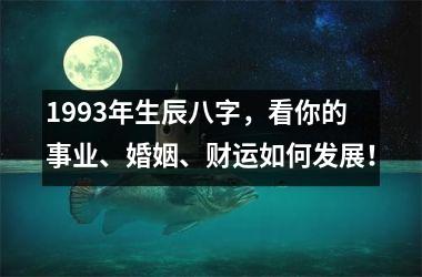 <h3>1993年生辰八字，看你的事业、婚姻、财运如何发展！