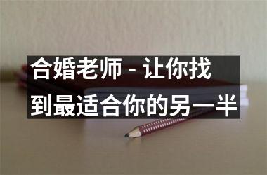 <h3>合婚老师 - 让你找到适合你的另一半