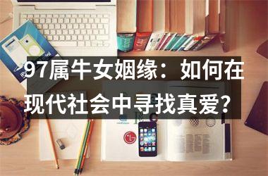 97属牛女姻缘：如何在现代社会中寻找真爱？