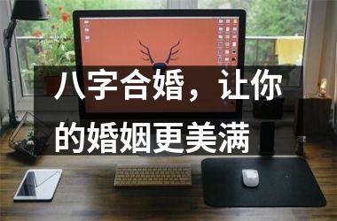 <h3>八字合婚，让你的婚姻更美满