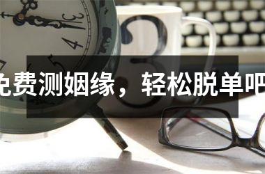 <h3>免费测姻缘，轻松脱单吧！