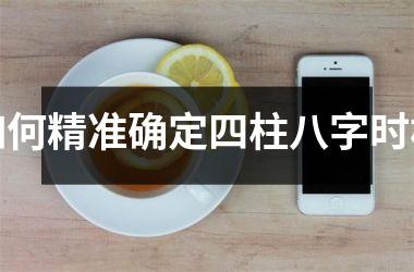 <h3>如何精准确定四柱八字时柱