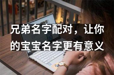 兄弟名字配对，让你的宝宝名字更有意义