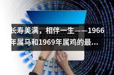 长寿美满，相伴一生——1966年属马和1969年属鸡的佳婚配