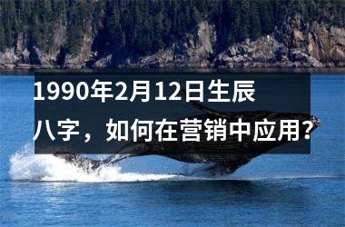 1990年2月12日生辰八字，如何在营销中应用？