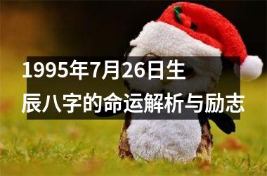 <h3>1995年7月26日生辰八字的命运解析与励志