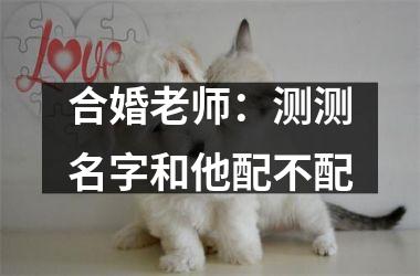 合婚老师：测测名字和他配不配