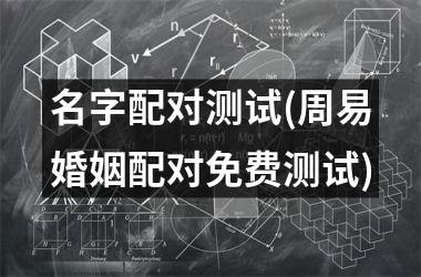 <h3>名字配对测试(周易婚姻配对免费测试)