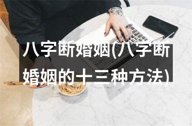八字断婚姻(八字断婚姻的十三种方法)