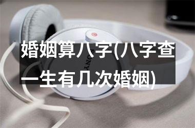 <h3>婚姻算八字(八字查一生有几次婚姻)
