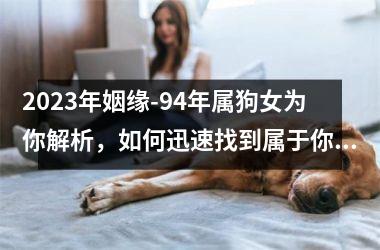 <h3>2025年姻缘-94年属狗女为你解析，如何迅速找到属于你的真爱？