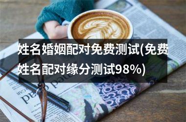 <h3>姓名婚姻配对免费测试(免费姓名配对缘分测试98%)