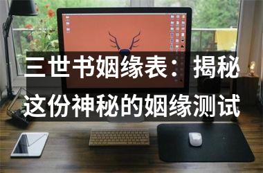 三世书姻缘表：揭秘这份神秘的姻缘测试