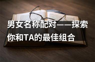 <h3>男女名称配对——探索你和TA的佳组合