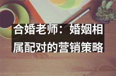 合婚老师：婚姻相属配对的营销策略