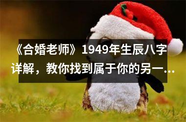 <h3>《合婚老师》1949年生辰八字详解，教你找到属于你的另一半