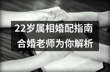 <h3>22岁属相婚配指南  合婚老师为你解析
