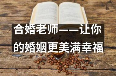 <h3>合婚老师——让你的婚姻更美满幸福