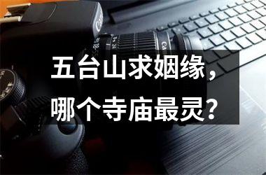 <h3>五台山求姻缘，哪个寺庙灵？