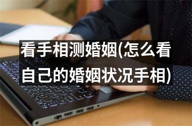 <h3>看手相测婚姻(怎么看自己的婚姻状况手相)