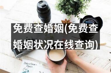 <h3>免费查婚姻(免费查婚姻状况在线查询)