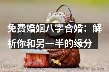免费婚姻八字合婚：解析你和另一半的缘分