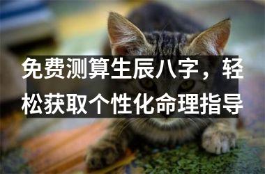 <h3>免费测算生辰八字，轻松获取个性化命理指导