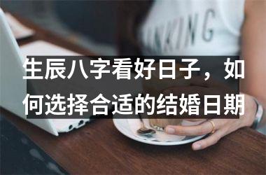 生辰八字看好日子，如何选择合适的结婚日期