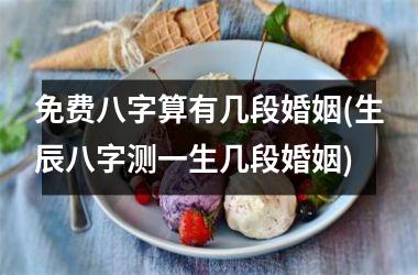 <h3>免费八字算有几段婚姻(生辰八字测一生几段婚姻)