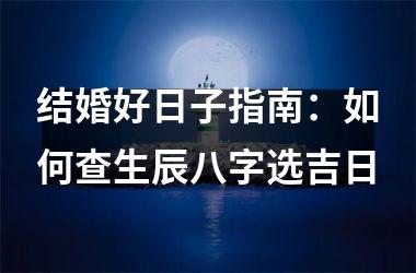 <h3>结婚好日子指南：如何查生辰八字选吉日